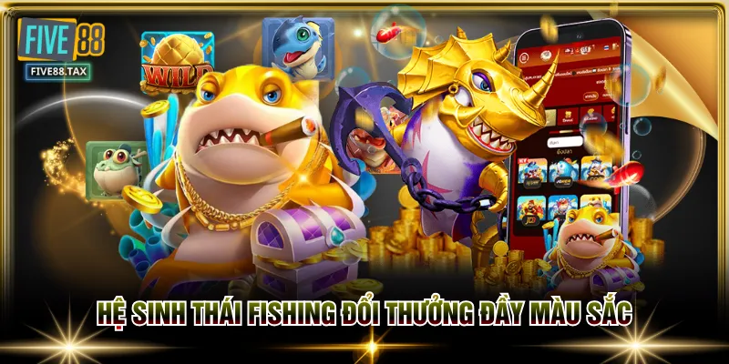 Hệ sinh thái fishing đổi thưởng đầy màu sắc