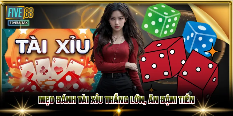 Mẹo đánh Tài Xỉu thắng lớn, ăn đậm tiền