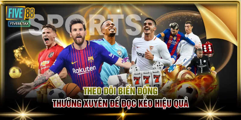 Theo dõi biến động thường xuyên để đọc kèo hiệu quả